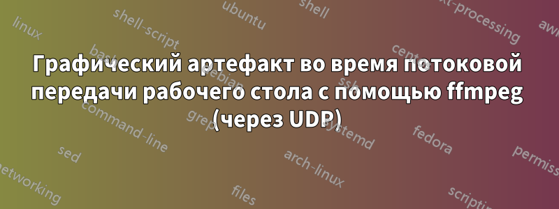 Графический артефакт во время потоковой передачи рабочего стола с помощью ffmpeg (через UDP)