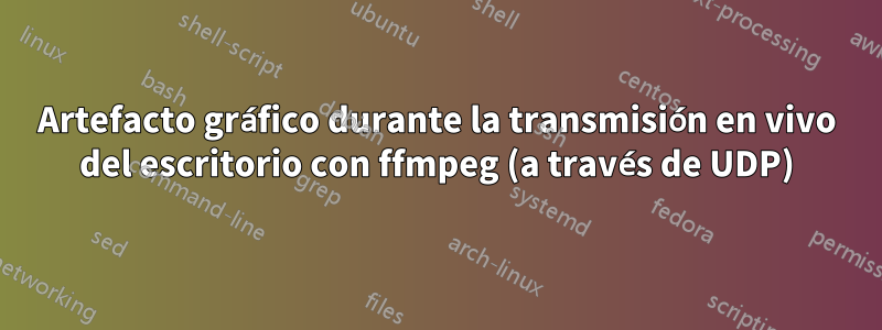 Artefacto gráfico durante la transmisión en vivo del escritorio con ffmpeg (a través de UDP)