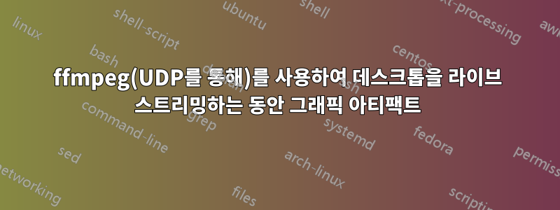 ffmpeg(UDP를 통해)를 사용하여 데스크톱을 라이브 스트리밍하는 동안 그래픽 아티팩트