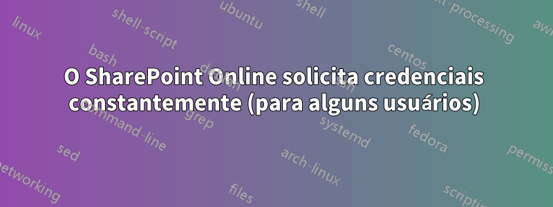 O SharePoint Online solicita credenciais constantemente (para alguns usuários)