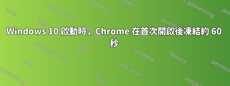 Windows 10 啟動時，Chrome 在首次開啟後凍結約 60 秒