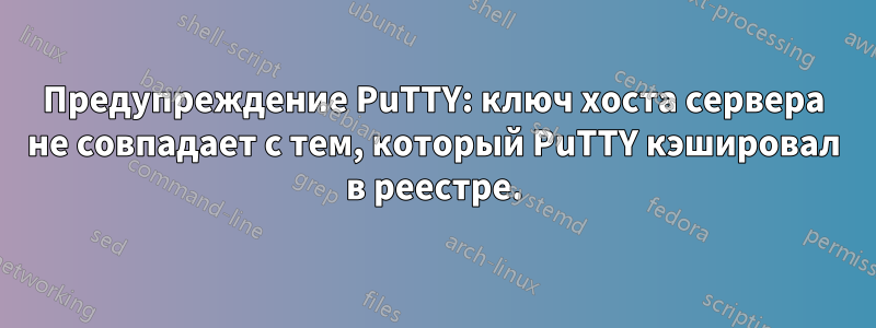 Предупреждение PuTTY: ключ хоста сервера не совпадает с тем, который PuTTY кэшировал в реестре.