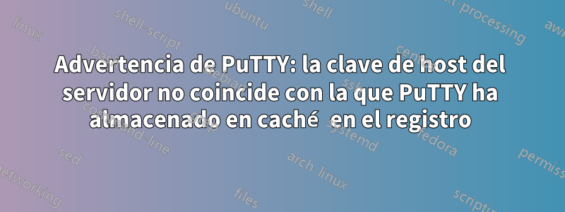 Advertencia de PuTTY: la clave de host del servidor no coincide con la que PuTTY ha almacenado en caché en el registro