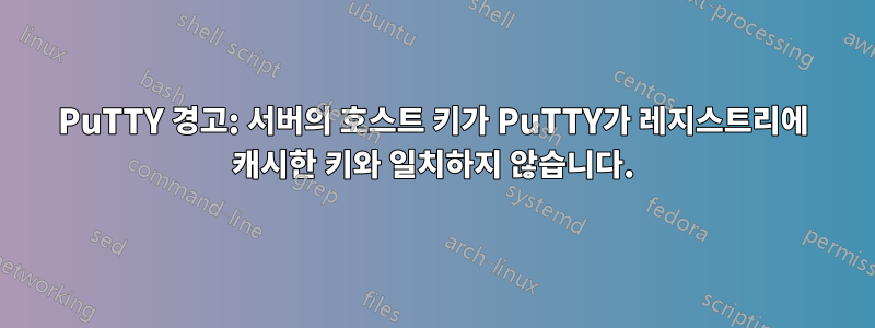 PuTTY 경고: 서버의 호스트 키가 PuTTY가 레지스트리에 캐시한 키와 일치하지 않습니다.