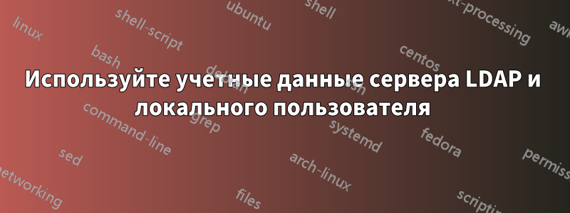 Используйте учетные данные сервера LDAP и локального пользователя