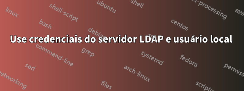 Use credenciais do servidor LDAP e usuário local