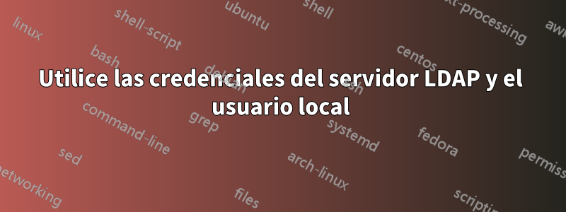 Utilice las credenciales del servidor LDAP y el usuario local