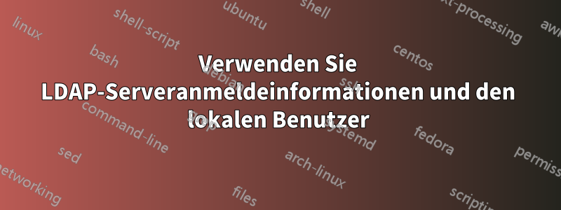 Verwenden Sie LDAP-Serveranmeldeinformationen und den lokalen Benutzer