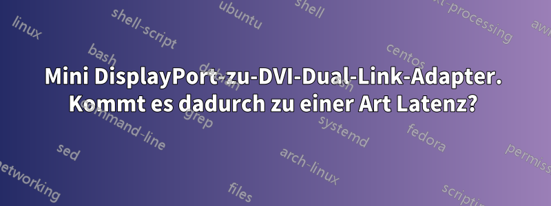 Mini DisplayPort-zu-DVI-Dual-Link-Adapter. Kommt es dadurch zu einer Art Latenz?