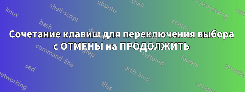 Сочетание клавиш для переключения выбора с ОТМЕНЫ на ПРОДОЛЖИТЬ