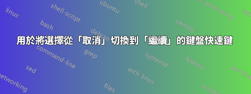 用於將選擇從「取消」切換到「繼續」的鍵盤快速鍵