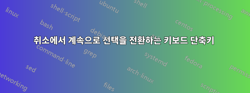 취소에서 계속으로 선택을 전환하는 키보드 단축키