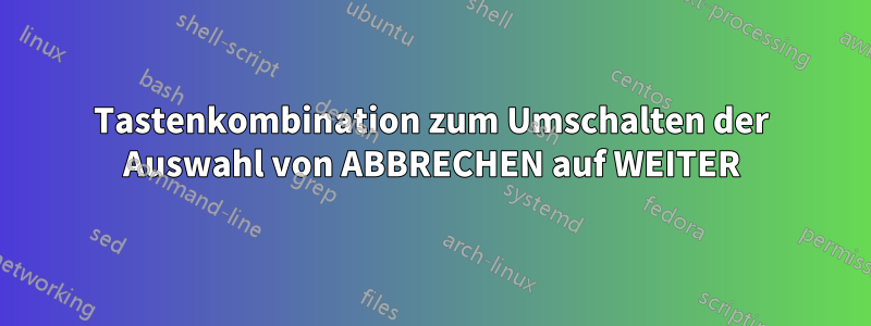 Tastenkombination zum Umschalten der Auswahl von ABBRECHEN auf WEITER