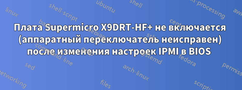 Плата Supermicro X9DRT-HF+ не включается (аппаратный переключатель неисправен) после изменения настроек IPMI в BIOS 