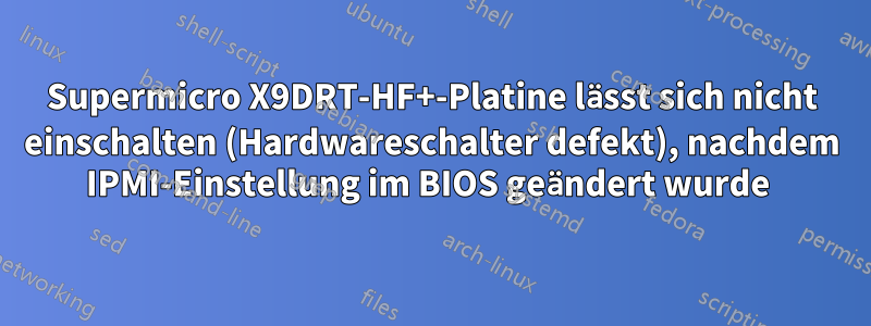 Supermicro X9DRT-HF+-Platine lässt sich nicht einschalten (Hardwareschalter defekt), nachdem IPMI-Einstellung im BIOS geändert wurde 