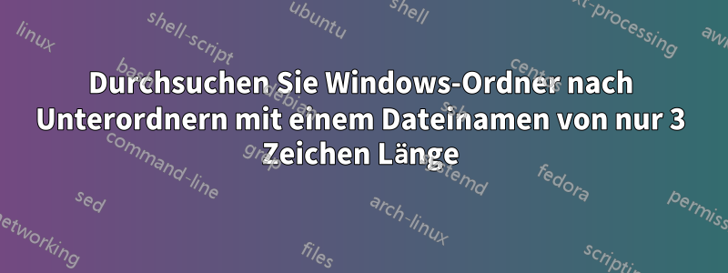 Durchsuchen Sie Windows-Ordner nach Unterordnern mit einem Dateinamen von nur 3 Zeichen Länge