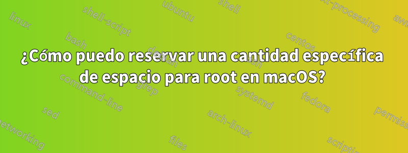 ¿Cómo puedo reservar una cantidad específica de espacio para root en macOS?