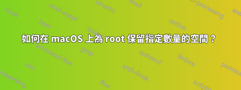 如何在 macOS 上為 root 保留指定數量的空間？