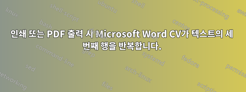 인쇄 또는 PDF 출력 시 Microsoft Word CV가 텍스트의 세 번째 행을 반복합니다.