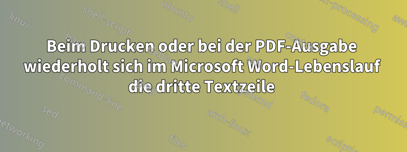 Beim Drucken oder bei der PDF-Ausgabe wiederholt sich im Microsoft Word-Lebenslauf die dritte Textzeile