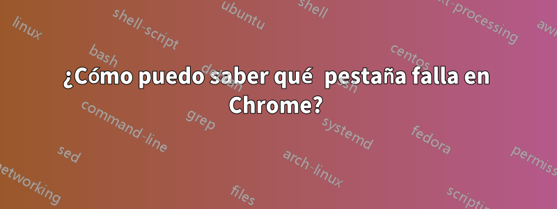 ¿Cómo puedo saber qué pestaña falla en Chrome?
