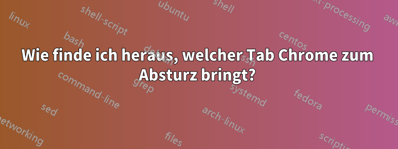 Wie finde ich heraus, welcher Tab Chrome zum Absturz bringt?