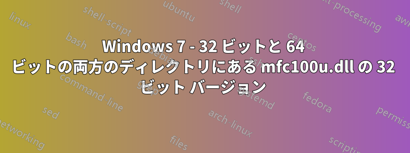 Windows 7 - 32 ビットと 64 ビットの両方のディレクトリにある mfc100u.dll の 32 ビット バージョン