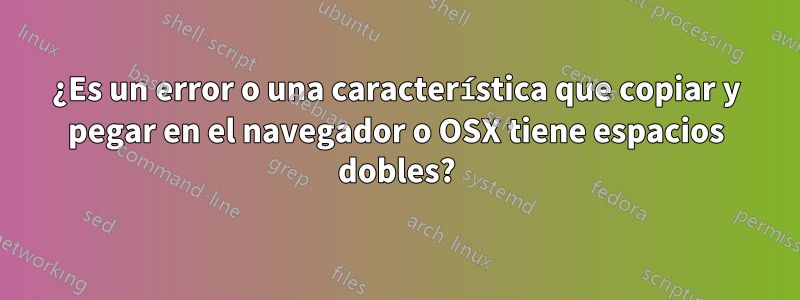 ¿Es un error o una característica que copiar y pegar en el navegador o OSX tiene espacios dobles?