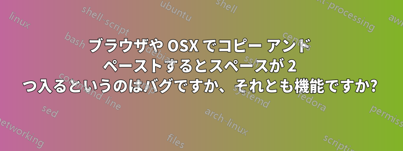 ブラウザや OSX でコピー アンド ペーストするとスペースが 2 つ入るというのはバグですか、それとも機能ですか?