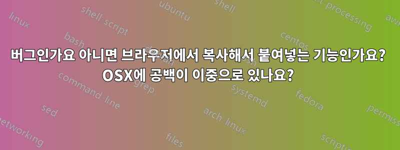 버그인가요 아니면 브라우저에서 복사해서 붙여넣는 기능인가요? OSX에 공백이 이중으로 있나요?