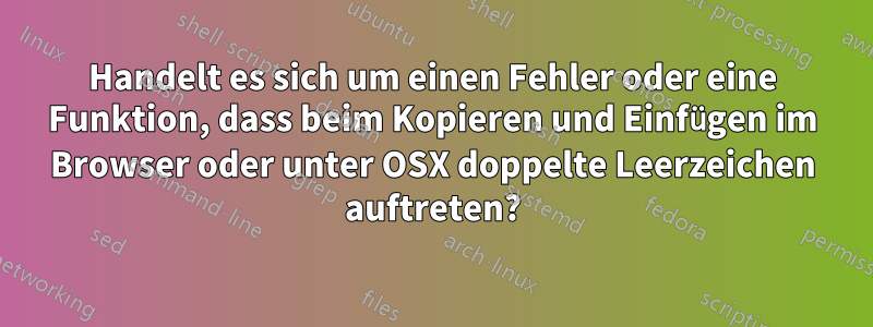 Handelt es sich um einen Fehler oder eine Funktion, dass beim Kopieren und Einfügen im Browser oder unter OSX doppelte Leerzeichen auftreten?