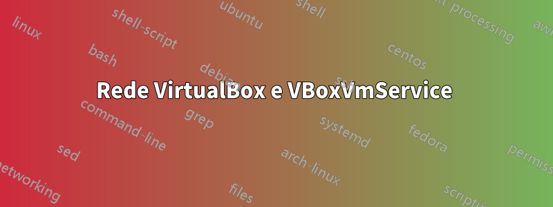 Rede VirtualBox e VBoxVmService