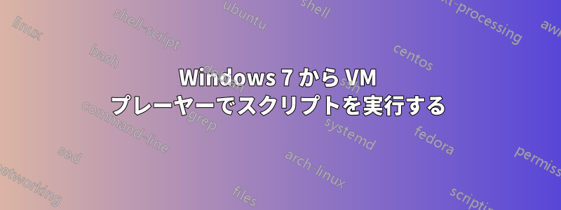 Windows 7 から VM プレーヤーでスクリプトを実行する