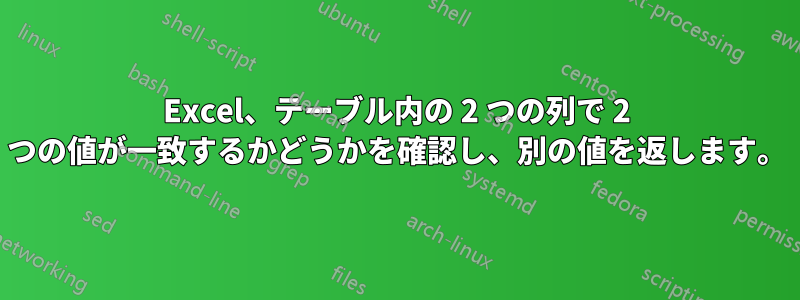 Excel、テーブル内の 2 つの列で 2 つの値が一致するかどうかを確認し、別の値を返します。