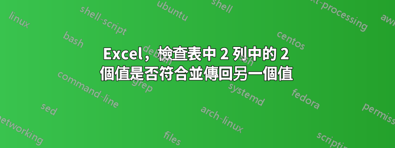 Excel，檢查表中 2 列中的 2 個值是否符合並傳回另一個值