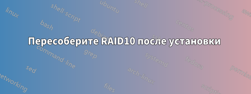 Пересоберите RAID10 после установки