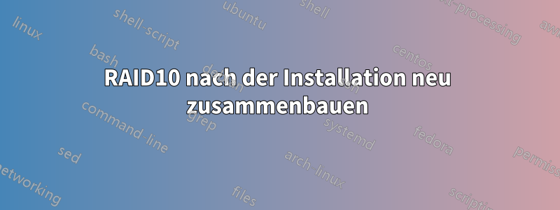 RAID10 nach der Installation neu zusammenbauen