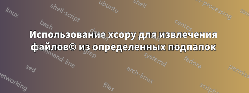 Использование xcopy для извлечения файлов© из определенных подпапок