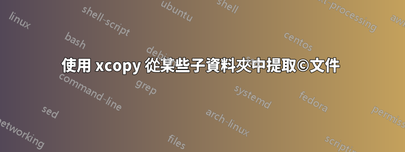 使用 xcopy 從某些子資料夾中提取©文件
