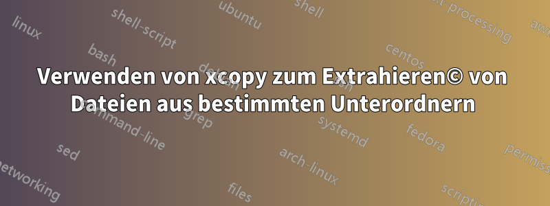 Verwenden von xcopy zum Extrahieren© von Dateien aus bestimmten Unterordnern