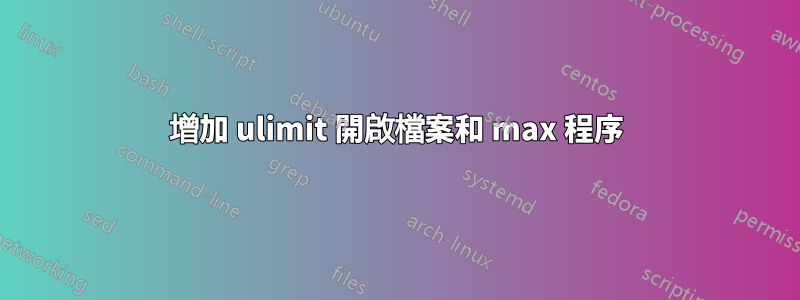 增加 ulimit 開啟檔案和 max 程序