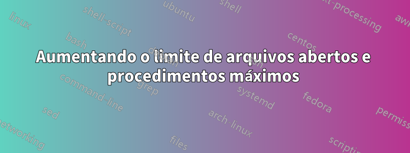 Aumentando o limite de arquivos abertos e procedimentos máximos