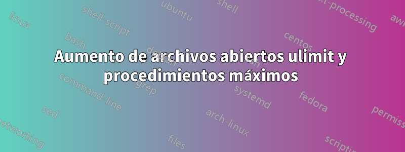 Aumento de archivos abiertos ulimit y procedimientos máximos