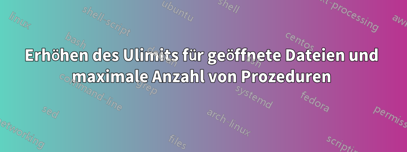 Erhöhen des Ulimits für geöffnete Dateien und maximale Anzahl von Prozeduren