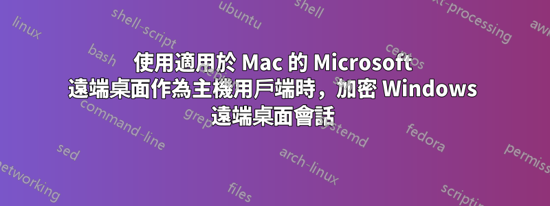 使用適用於 Mac 的 Microsoft 遠端桌面作為主機用戶端時，加密 Windows 遠端桌面會話