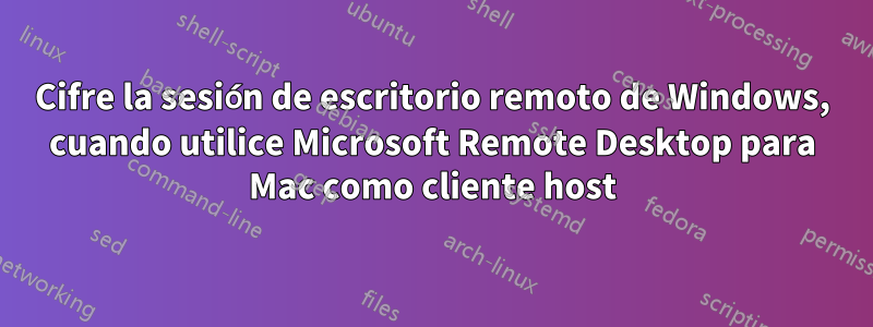 Cifre la sesión de escritorio remoto de Windows, cuando utilice Microsoft Remote Desktop para Mac como cliente host