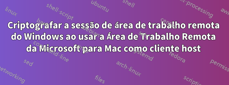 Criptografar a sessão de área de trabalho remota do Windows ao usar a Área de Trabalho Remota da Microsoft para Mac como cliente host