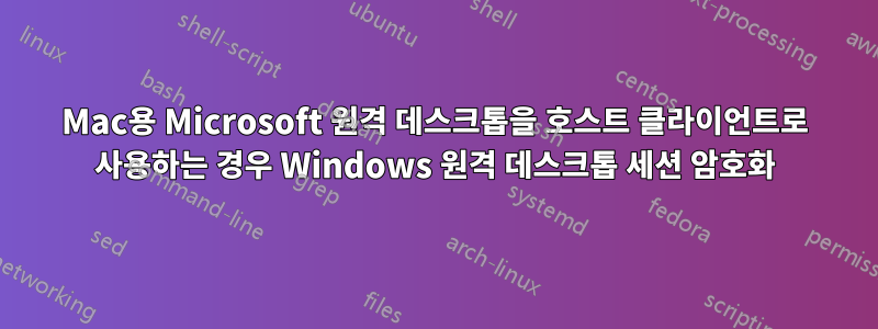Mac용 Microsoft 원격 데스크톱을 호스트 클라이언트로 사용하는 경우 Windows 원격 데스크톱 세션 암호화