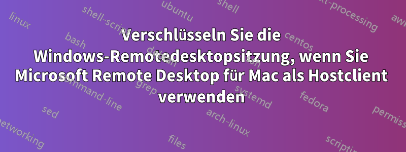 Verschlüsseln Sie die Windows-Remotedesktopsitzung, wenn Sie Microsoft Remote Desktop für Mac als Hostclient verwenden