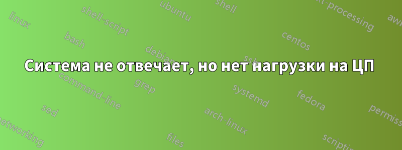 Система не отвечает, но нет нагрузки на ЦП